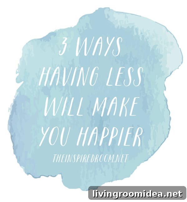 3 Ways Having Less Will Make You Happier - The Inspired Room blog