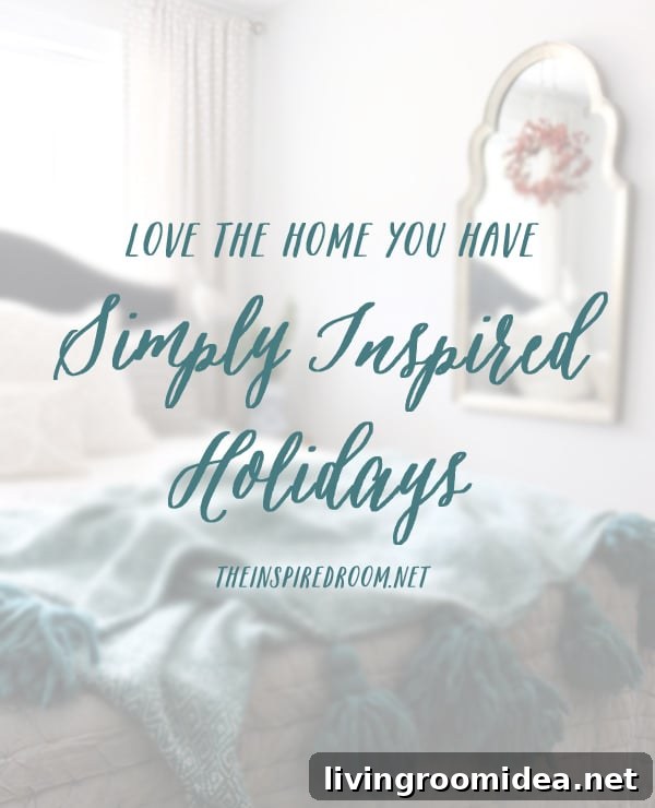 Invite Holiday Cheer: Welcome Guests with Warm, Inspired Décor 4 Love the Home You Have: Simply Inspired Holidays Series